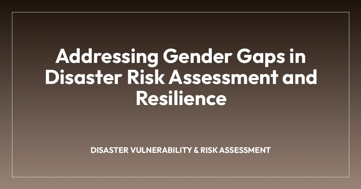 Addressing Gender Gaps in Disaster Risk Assessment and Resilience