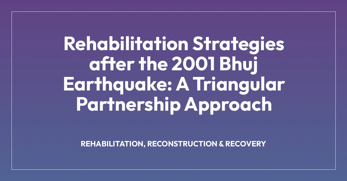 Rehabilitation Strategies after the 2001 Bhuj Earthquake: A Triangular Partnership Approach