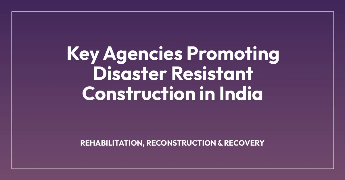 Key Agencies Promoting Disaster Resistant Construction in India