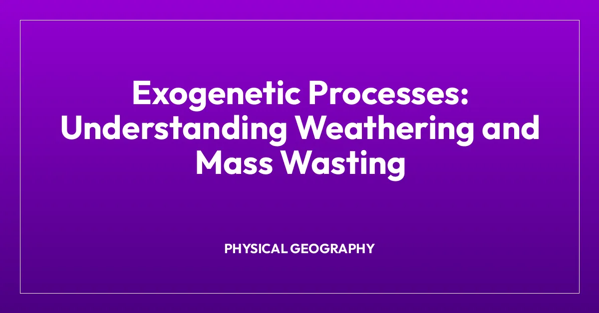 Exogenetic Processes: Understanding Weathering and Mass Wasting
