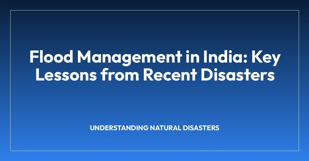 Flood Management in India: Key Lessons from Recent Disasters