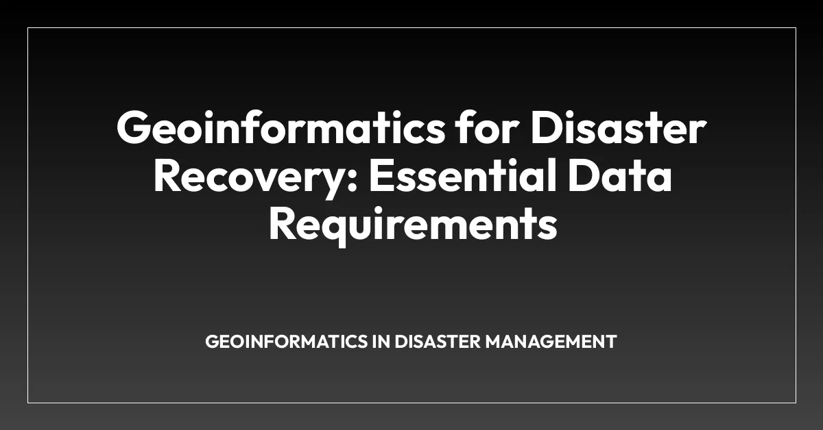 Geoinformatics for Disaster Recovery: Essential Data Requirements