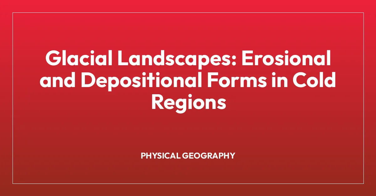 Glacial Landscapes: Erosional and Depositional Forms in Cold Regions