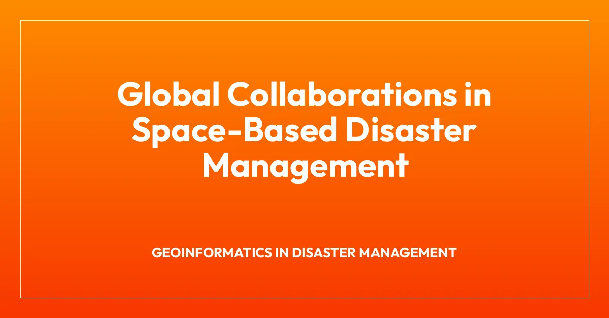 Global Collaborations in Space-Based Disaster Management