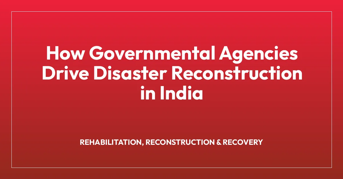 How Governmental Agencies Drive Disaster Reconstruction in India