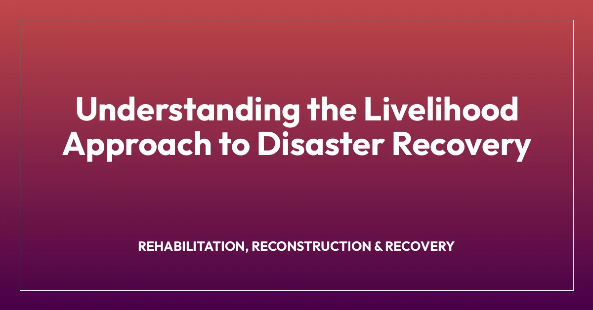 Understanding the Livelihood Approach to Disaster Recovery