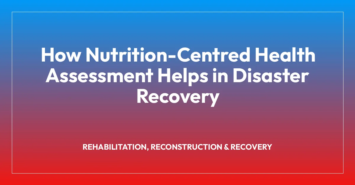How Nutrition-Centred Health Assessment Helps in Disaster Recovery