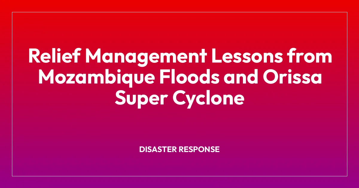 Relief Management Lessons from Mozambique Floods and Orissa Super Cyclone