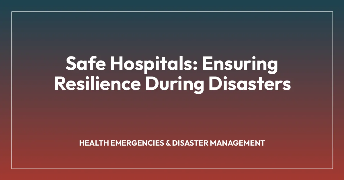 Safe Hospitals: Ensuring Resilience During Disasters