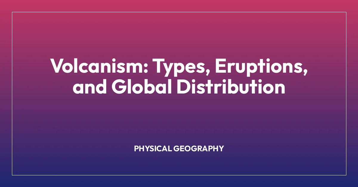 Volcanism: Types, Eruptions, and Global Distribution