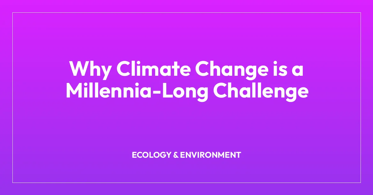 Why Climate Change is a Millennia-Long Challenge