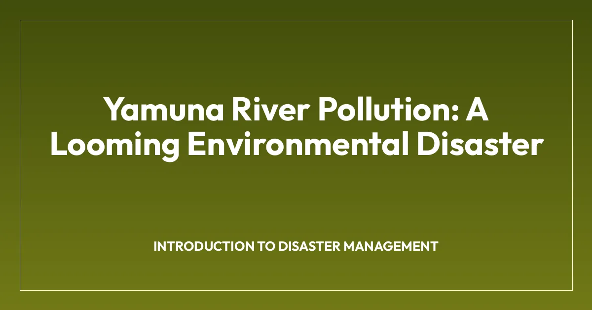 Yamuna River Pollution: A Looming Environmental Disaster