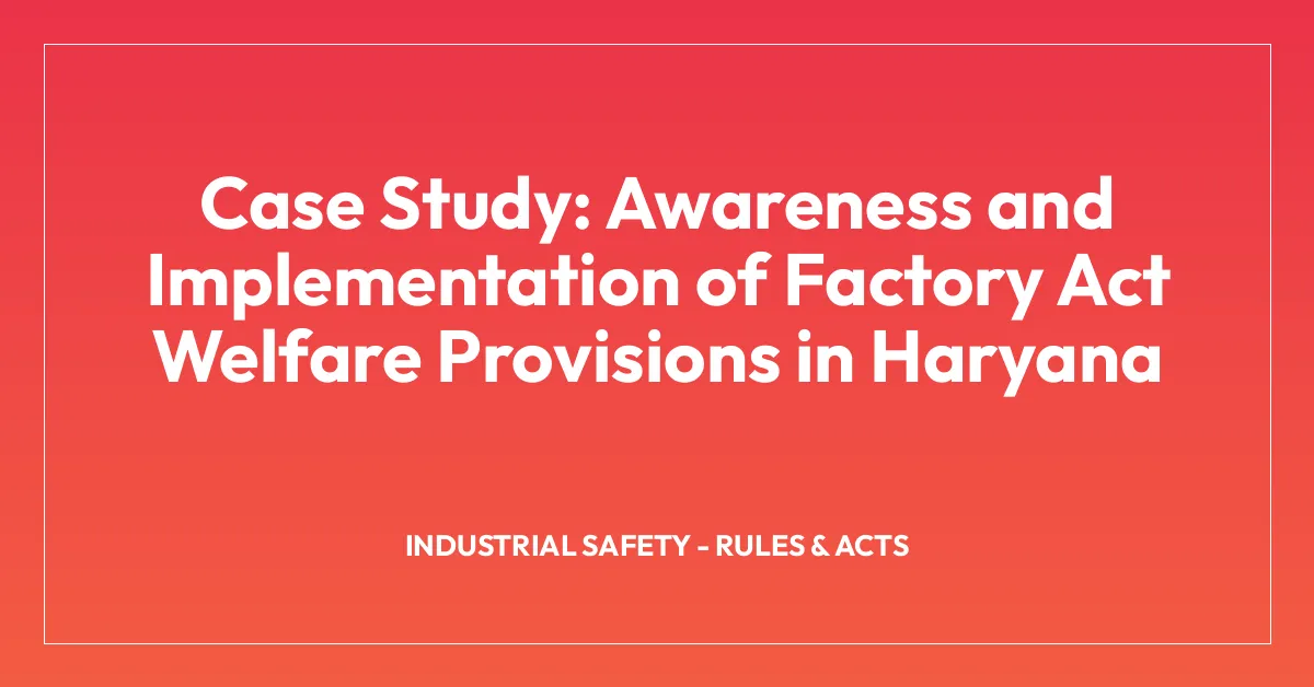 Case Study: Awareness and Implementation of Factory Act Welfare Provisions in Haryana