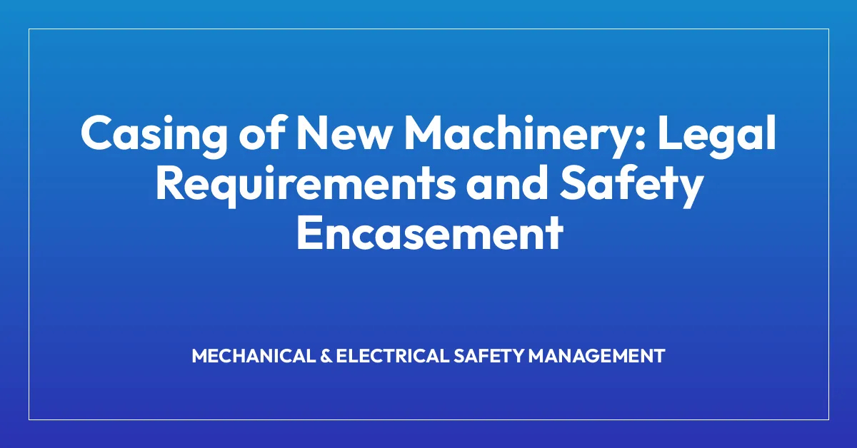 Casing of New Machinery: Legal Requirements and Safety Encasement