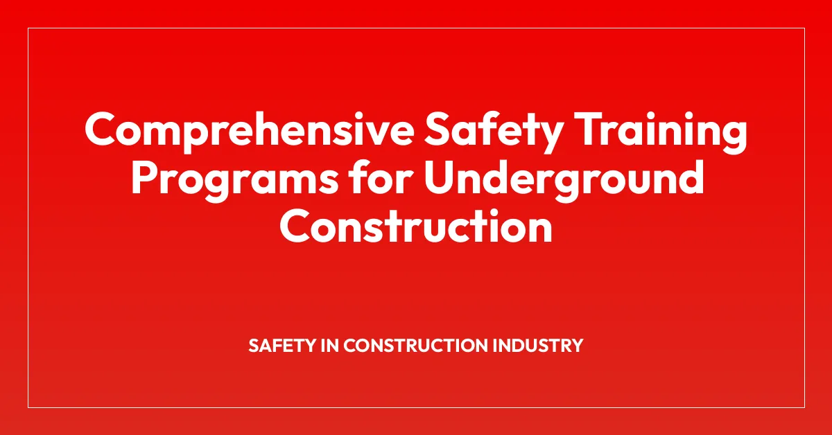Comprehensive Safety Training Programs for Underground Construction