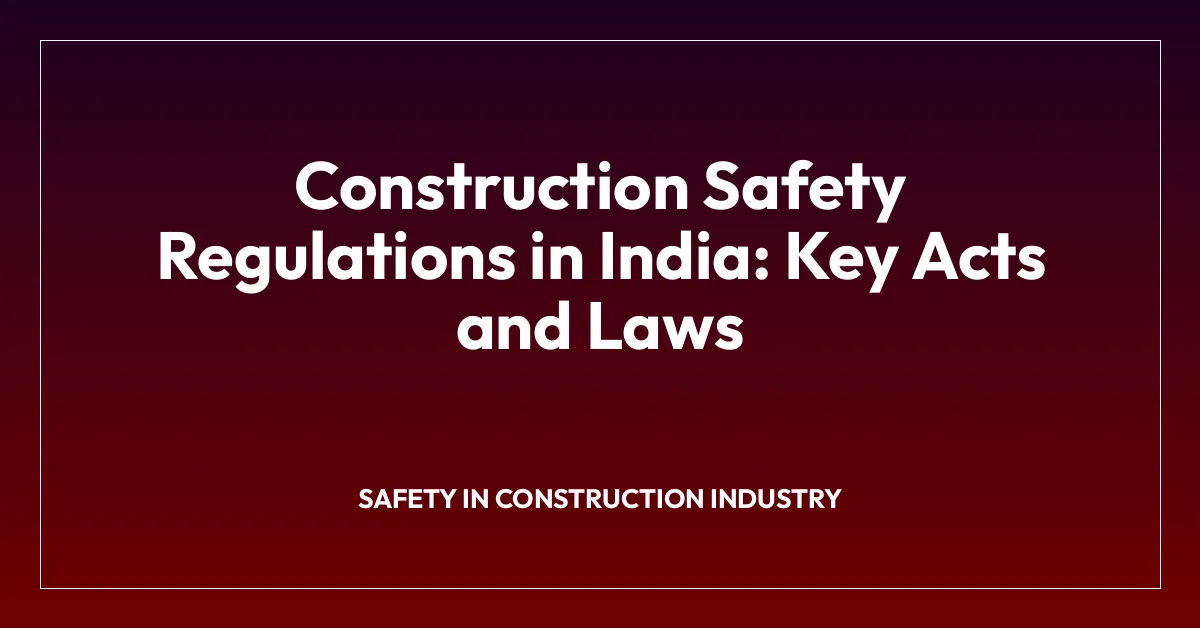 Construction Safety Regulations in India: Key Acts and Laws