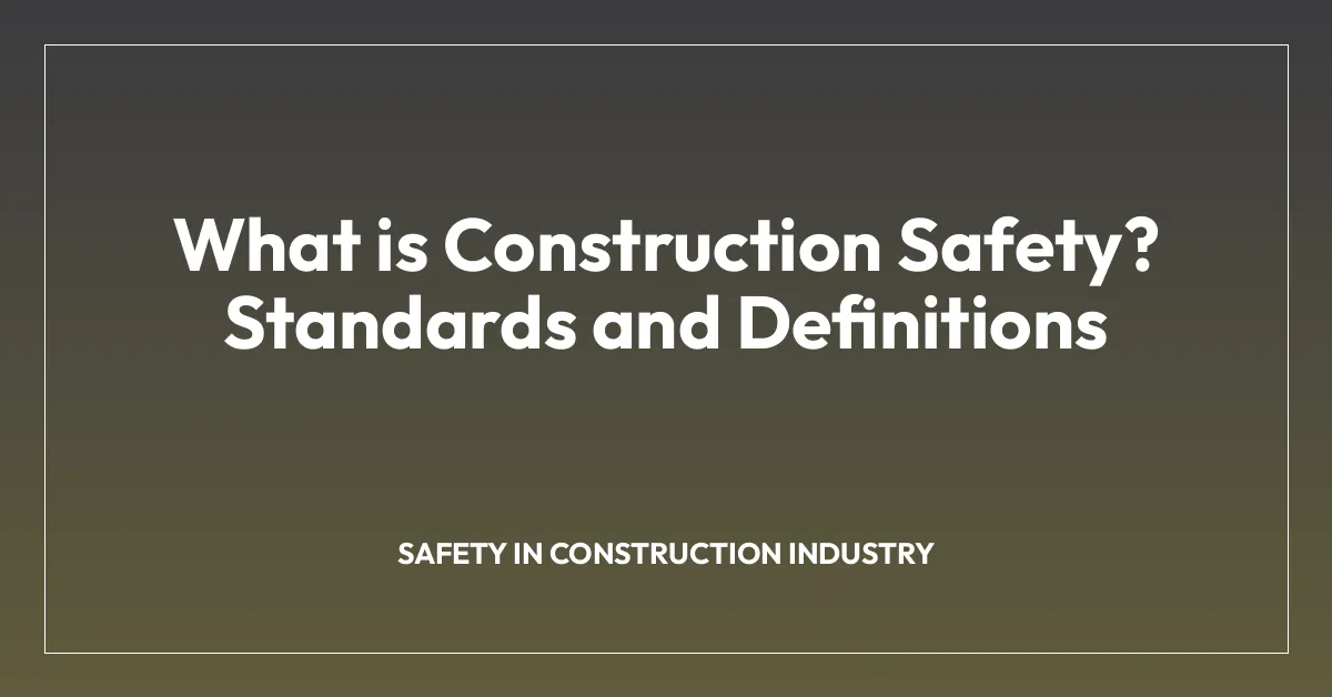 What is Construction Safety? Standards and Definitions