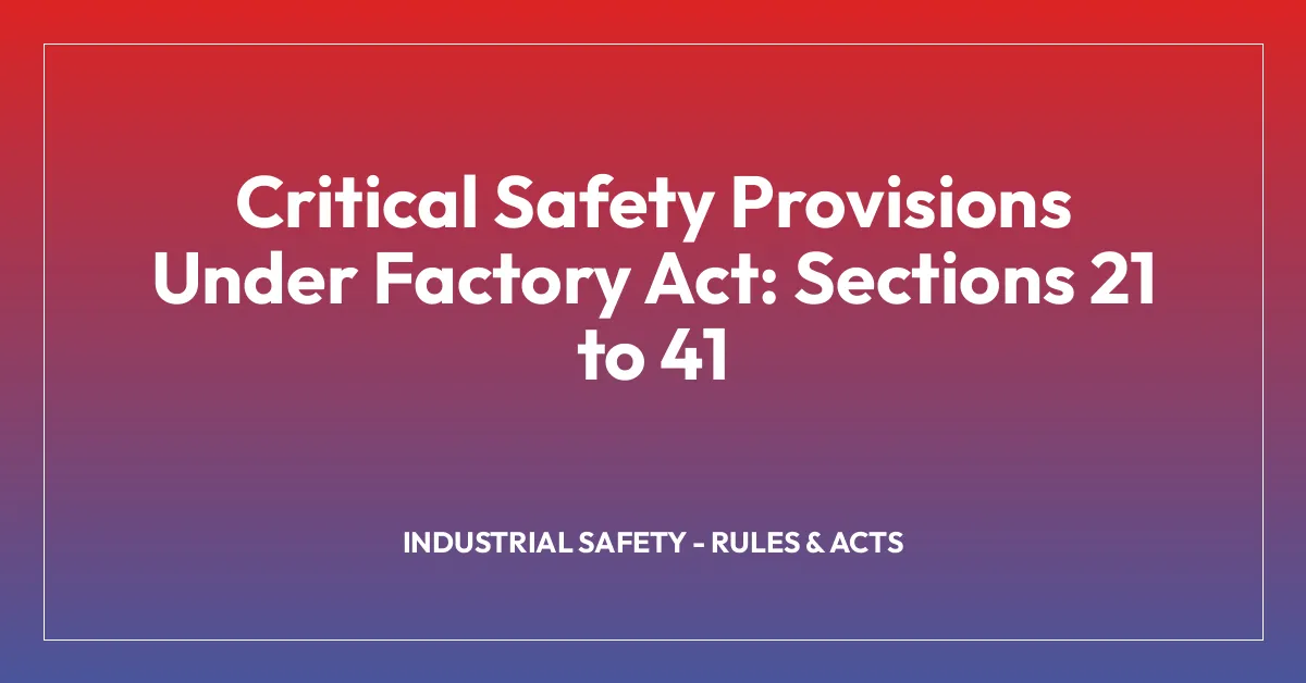 Critical Safety Provisions Under Factory Act: Sections 21 to 41