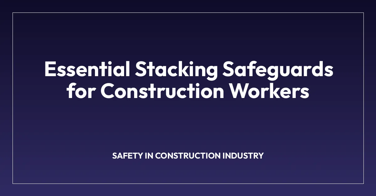 Essential Stacking Safeguards for Construction Workers