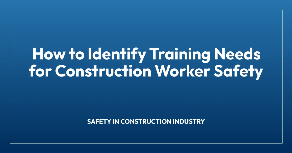 How to Identify Training Needs for Construction Worker Safety