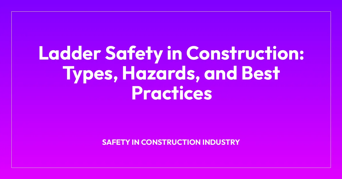 Ladder Safety in Construction: Types, Hazards, and Best Practices