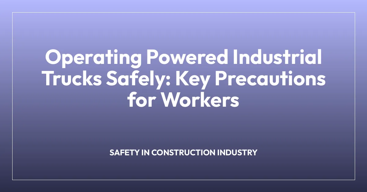 Operating Powered Industrial Trucks Safely: Key Precautions for Workers