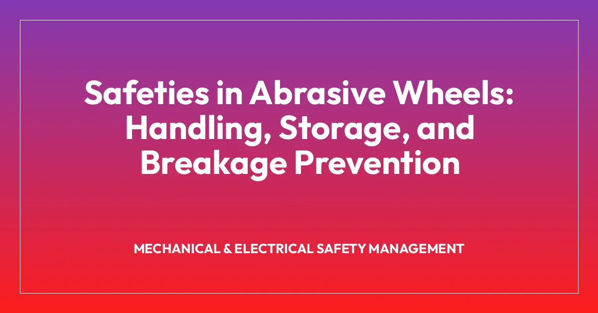 Safeties in Abrasive Wheels: Handling, Storage, and Breakage Prevention
