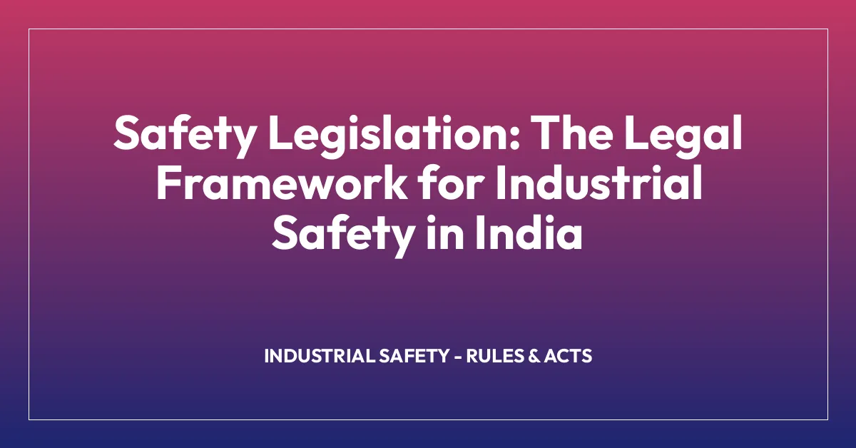 Safety Legislation: The Legal Framework for Industrial Safety in India