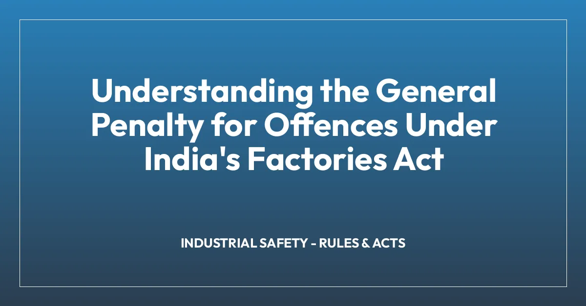 Understanding the General Penalty for Offences Under India’s Factories Act
