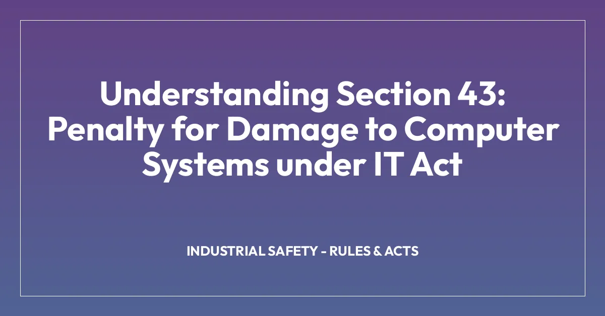 Understanding Section 43: Penalty for Damage to Computer Systems under IT Act