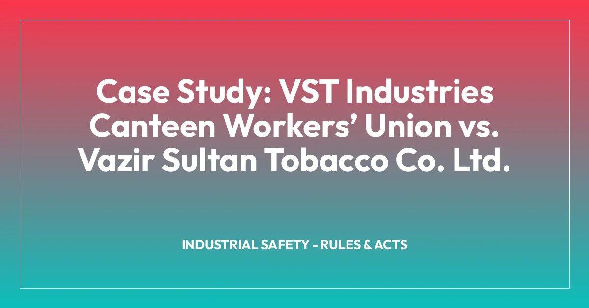 Case Study: VST Industries Canteen Workersโ Union vs. Vazir Sultan Tobacco Co. Ltd.