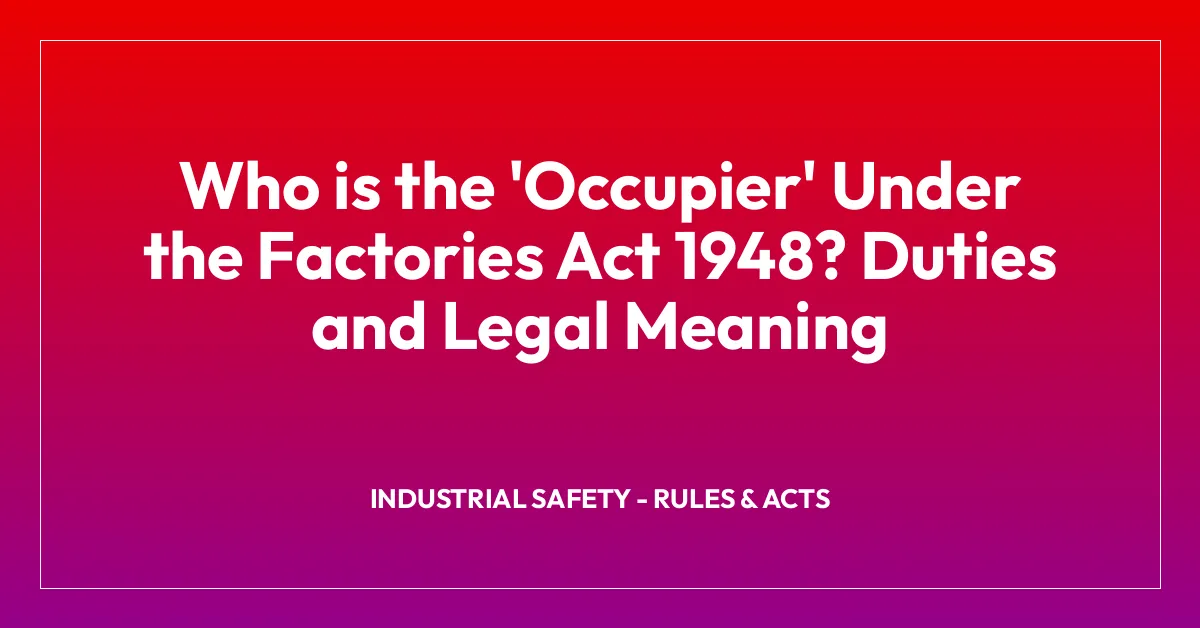 Who is the ‘Occupier’ Under the Factories Act 1948? Duties and Legal Meaning
